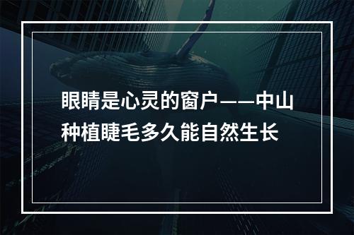 眼睛是心灵的窗户——中山种植睫毛多久能自然生长