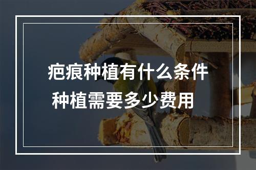 疤痕种植有什么条件 种植需要多少费用