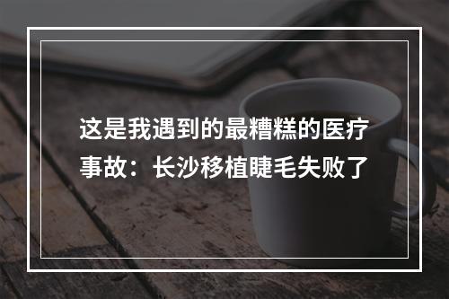 这是我遇到的最糟糕的医疗事故：长沙移植睫毛失败了