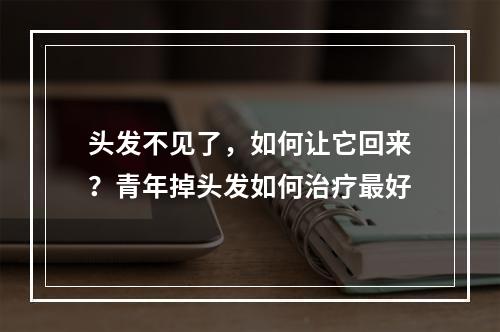 头发不见了，如何让它回来？青年掉头发如何治疗最好