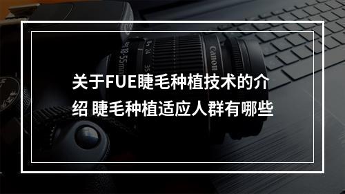 关于FUE睫毛种植技术的介绍 睫毛种植适应人群有哪些