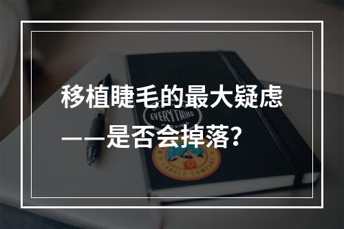 移植睫毛的最大疑虑——是否会掉落？