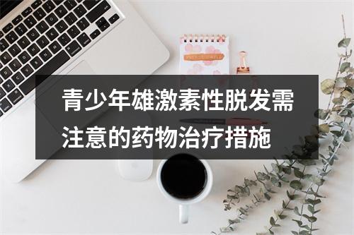 青少年雄激素性脱发需注意的药物治疗措施