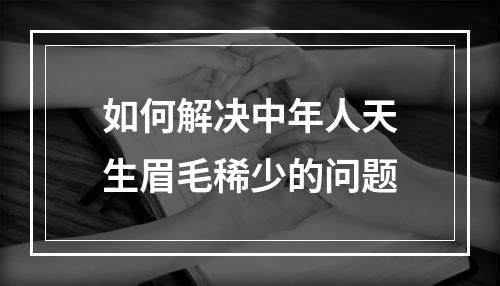 如何解决中年人天生眉毛稀少的问题