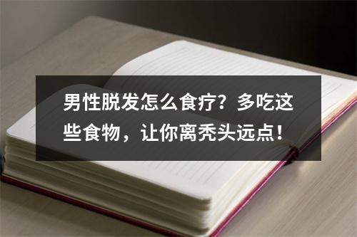 男性脱发怎么食疗？多吃这些食物，让你离秃头远点！