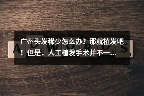 广州头发稀少怎么办？那就植发吧！但是，人工植发手术并不一定成功。如果植发失败了怎么办呢？