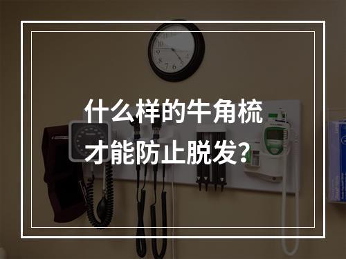 什么样的牛角梳才能防止脱发？