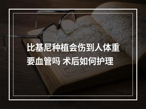 比基尼种植会伤到人体重要血管吗 术后如何护理