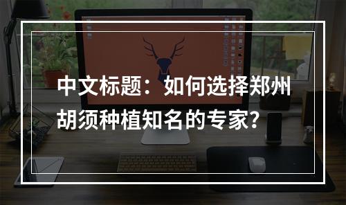 中文标题：如何选择郑州胡须种植知名的专家？