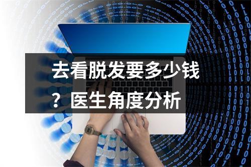 去看脱发要多少钱？医生角度分析