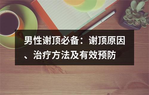 男性谢顶必备：谢顶原因、治疗方法及有效预防