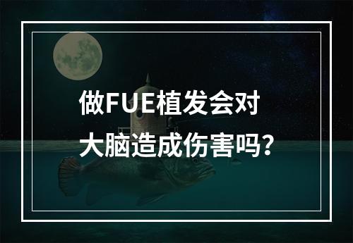 做FUE植发会对大脑造成伤害吗？