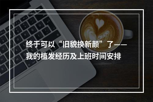 终于可以“旧貌换新颜”了——我的植发经历及上班时间安排