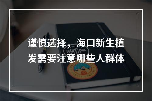 谨慎选择，海口新生植发需要注意哪些人群体