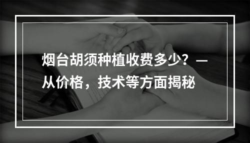 烟台胡须种植收费多少？—从价格，技术等方面揭秘