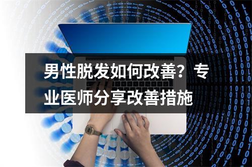 男性脱发如何改善？专业医师分享改善措施