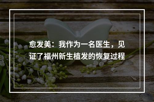 愈发美：我作为一名医生，见证了福州新生植发的恢复过程