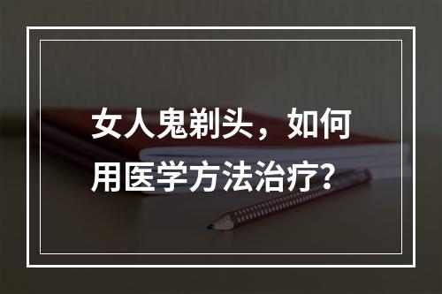 女人鬼剃头，如何用医学方法治疗？