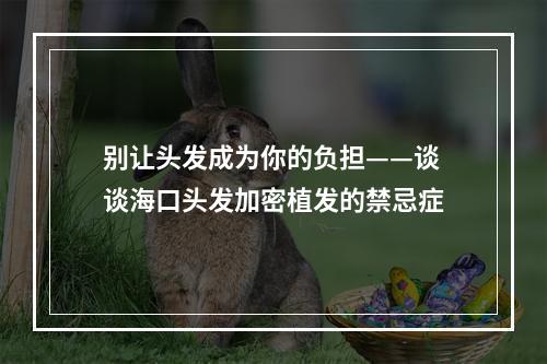 别让头发成为你的负担——谈谈海口头发加密植发的禁忌症