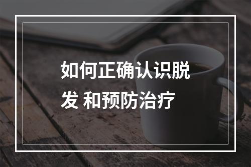 如何正确认识脱发 和预防治疗