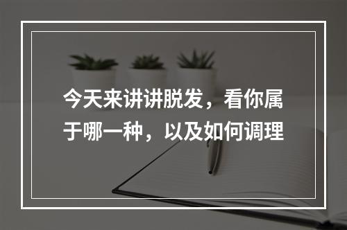 今天来讲讲脱发，看你属于哪一种，以及如何调理