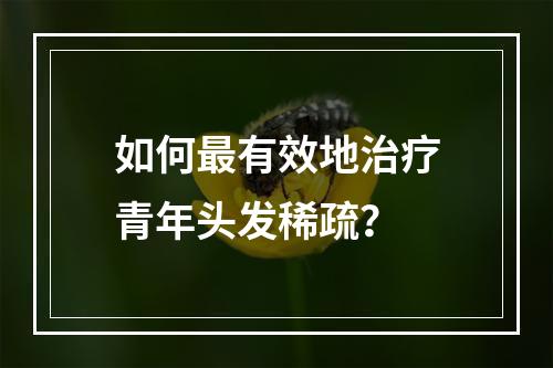 如何最有效地治疗青年头发稀疏？