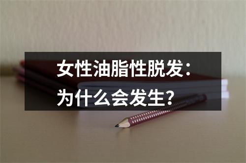 女性油脂性脱发：为什么会发生？