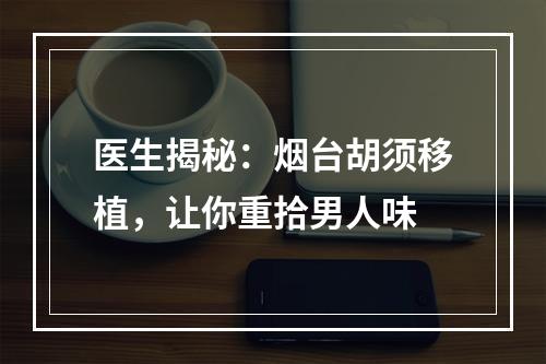 医生揭秘：烟台胡须移植，让你重拾男人味