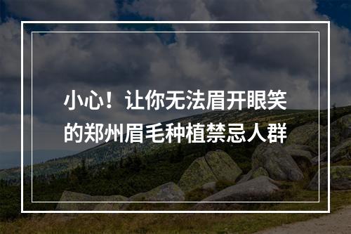 小心！让你无法眉开眼笑的郑州眉毛种植禁忌人群