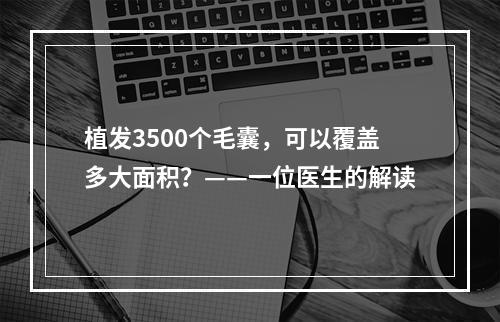 植发3500个毛囊，可以覆盖多大面积？——一位医生的解读