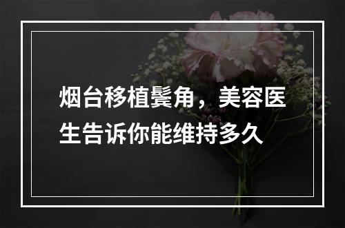 烟台移植鬓角，美容医生告诉你能维持多久