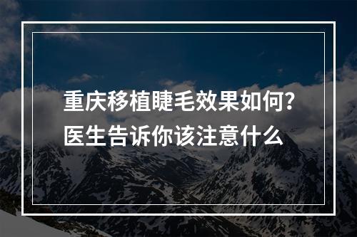 重庆移植睫毛效果如何？医生告诉你该注意什么