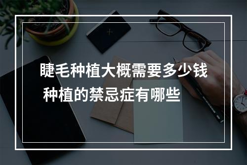 睫毛种植大概需要多少钱 种植的禁忌症有哪些