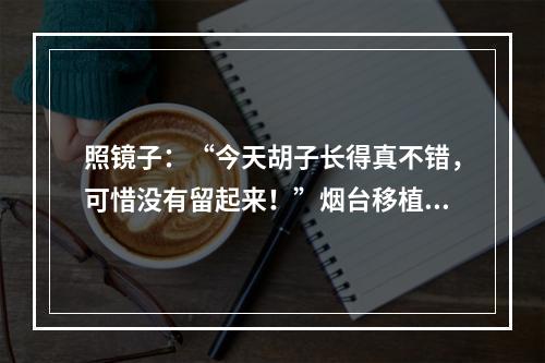 照镜子：“今天胡子长得真不错，可惜没有留起来！”烟台移植胡须，成为了解决问题的好方法。