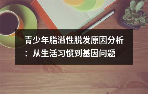 青少年脂溢性脱发原因分析：从生活习惯到基因问题