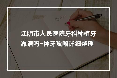 江阴市人民医院牙科种植牙靠谱吗~种牙攻略详细整理