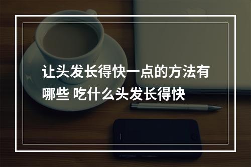 让头发长得快一点的方法有哪些 吃什么头发长得快