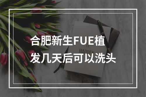 合肥新生FUE植发几天后可以洗头