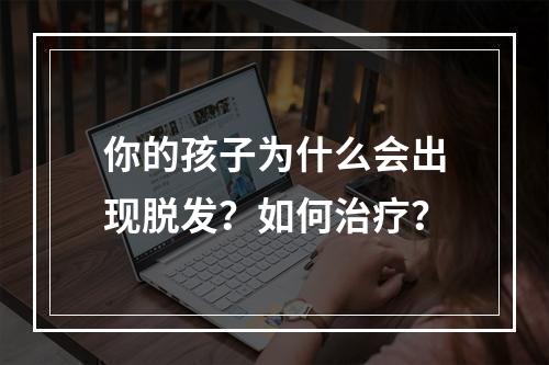 你的孩子为什么会出现脱发？如何治疗？