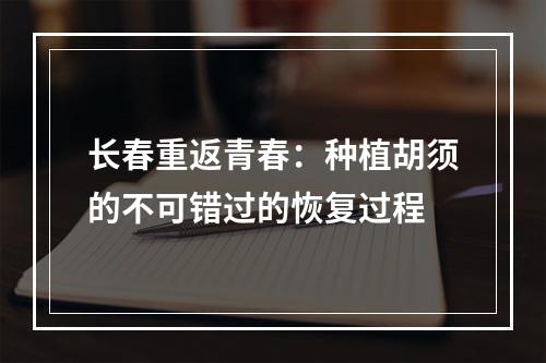 长春重返青春：种植胡须的不可错过的恢复过程