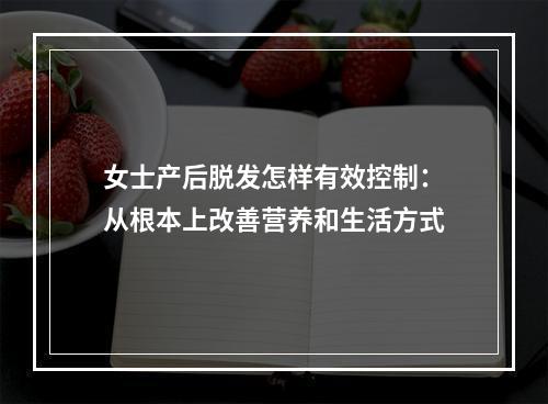 女士产后脱发怎样有效控制：从根本上改善营养和生活方式