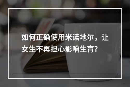 如何正确使用米诺地尔，让女生不再担心影响生育？