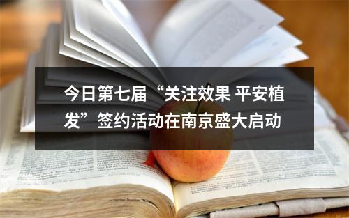 今日第七届“关注效果 平安植发”签约活动在南京盛大启动