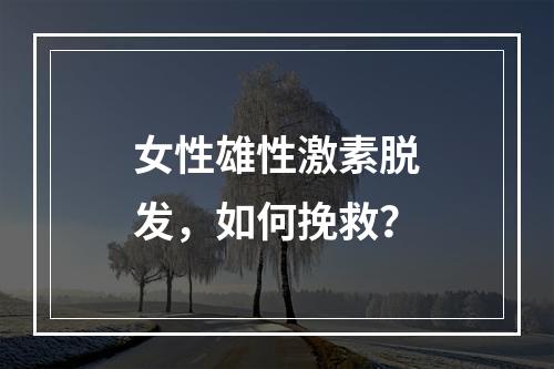 女性雄性激素脱发，如何挽救？