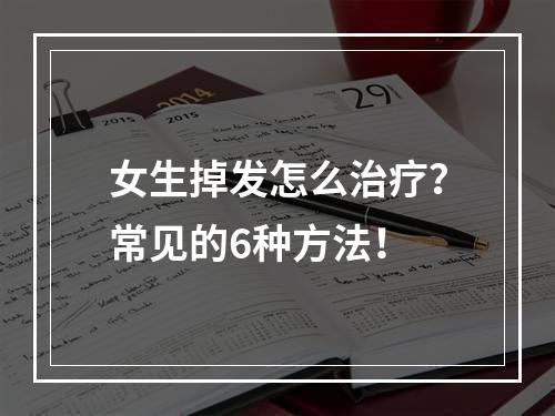 女生掉发怎么治疗？常见的6种方法！