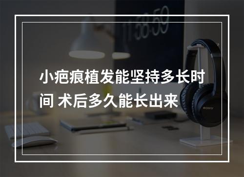 小疤痕植发能坚持多长时间 术后多久能长出来