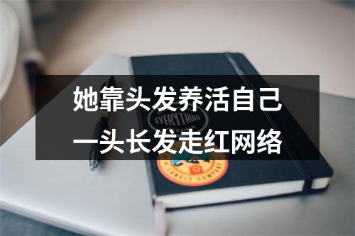 她靠头发养活自己一头长发走红网络