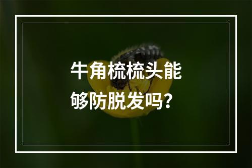 牛角梳梳头能够防脱发吗？