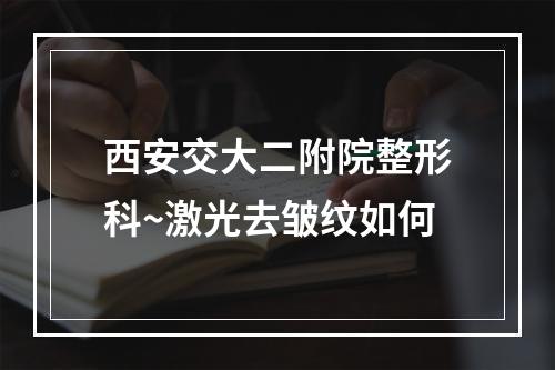 西安交大二附院整形科~激光去皱纹如何