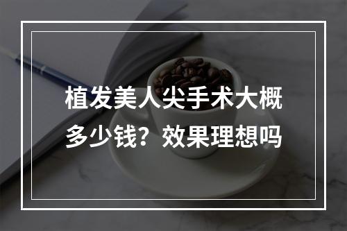 植发美人尖手术大概多少钱？效果理想吗